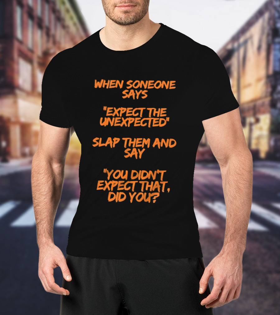 When Someone Says Expect The Unexpected Slap Them And Say You Didn't Expect That Did You T-Shirt