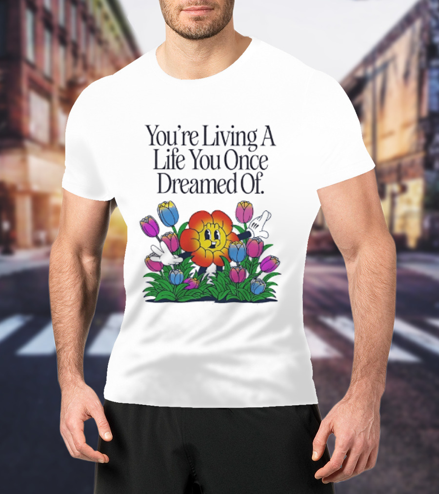 You're Living A Life You Once Dreamed Of Flower Cartoon Surrounded By Colorful Blooms T-Shirt