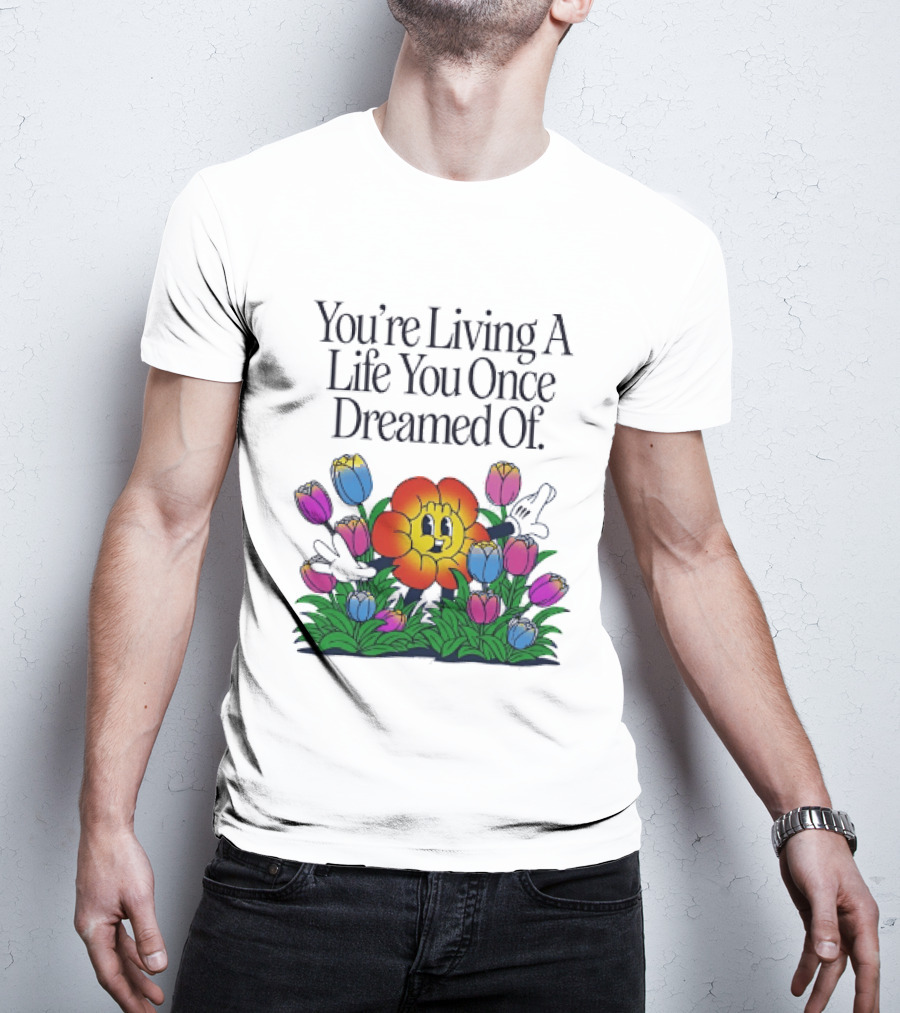You're Living A Life You Once Dreamed Of Flower Cartoon Surrounded By Colorful Blooms T-Shirt