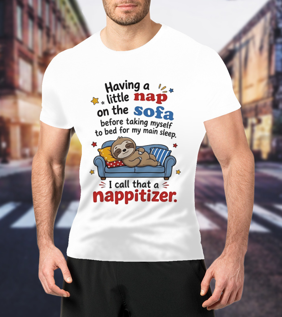 Having A Little Nap On The Sofa Before Taking Myself To Bed For My Main Sleep I Call That A Nappitizer T-Shirt