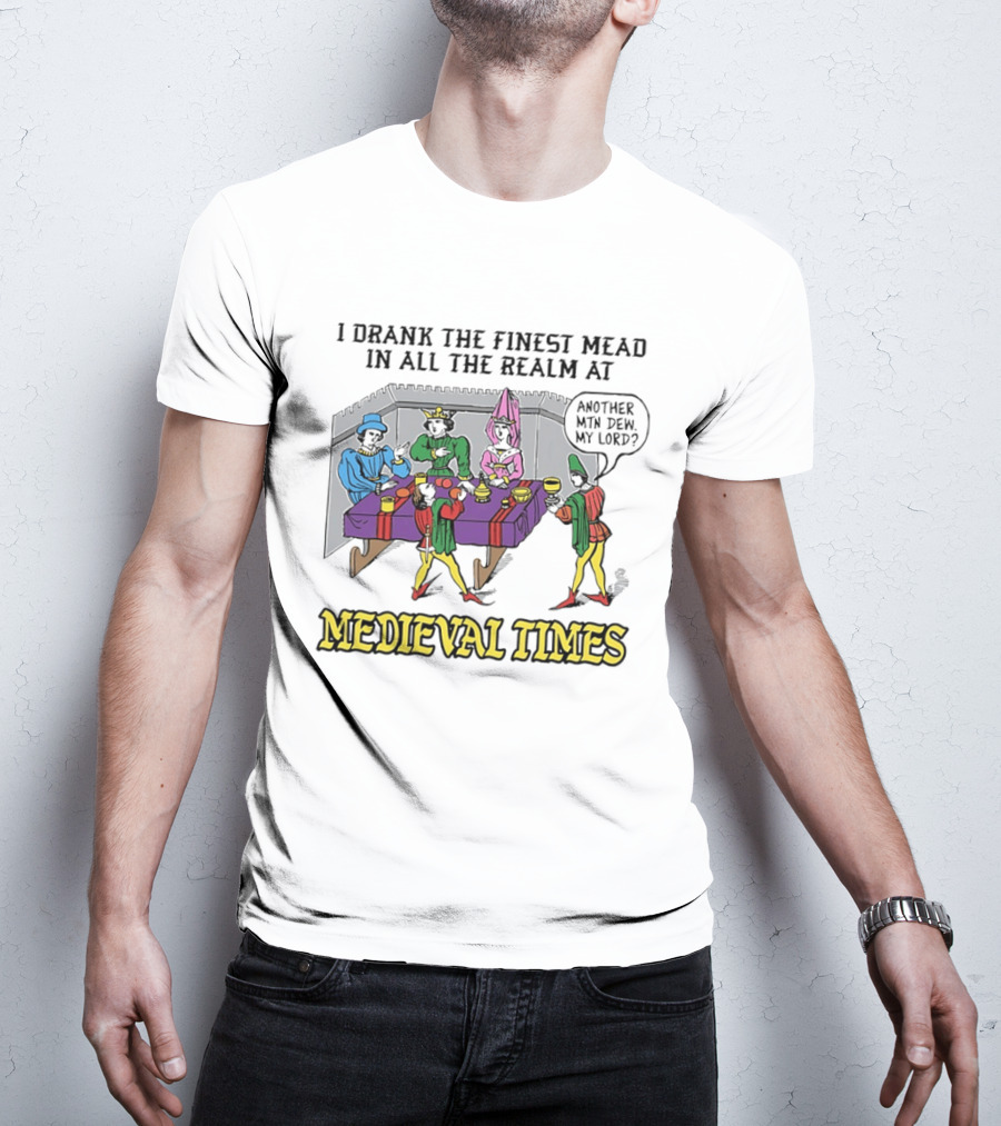 I Drank The Finest Mead In All The Realm At Medieval Times Another With Dew My Lord T-Shirt