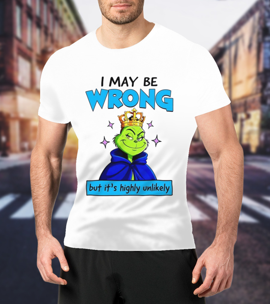I May Be Wrong But It's Highly Unlikely Grinch Crowned And Cloaked T-Shirt