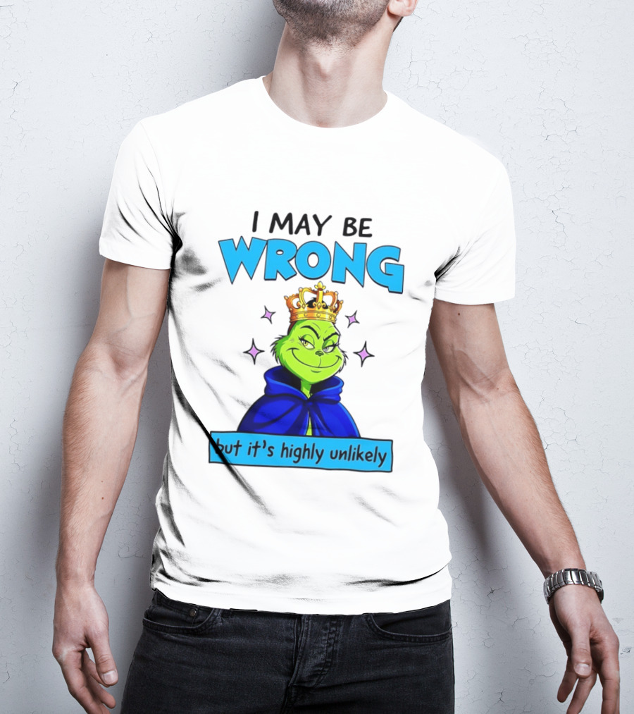 I May Be Wrong But It's Highly Unlikely Grinch Crowned And Cloaked T-Shirt