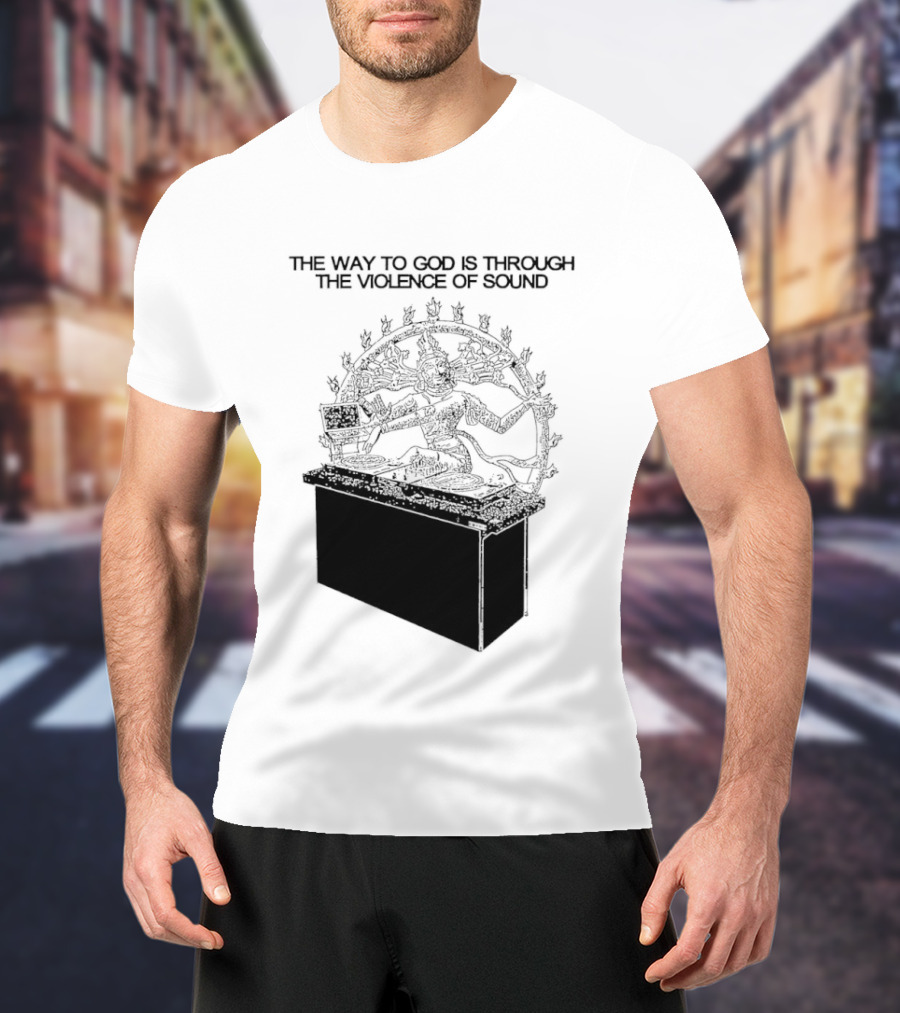 The Way To God Is Through The Violence Of Sound Shiva Nataraja T-Shirt