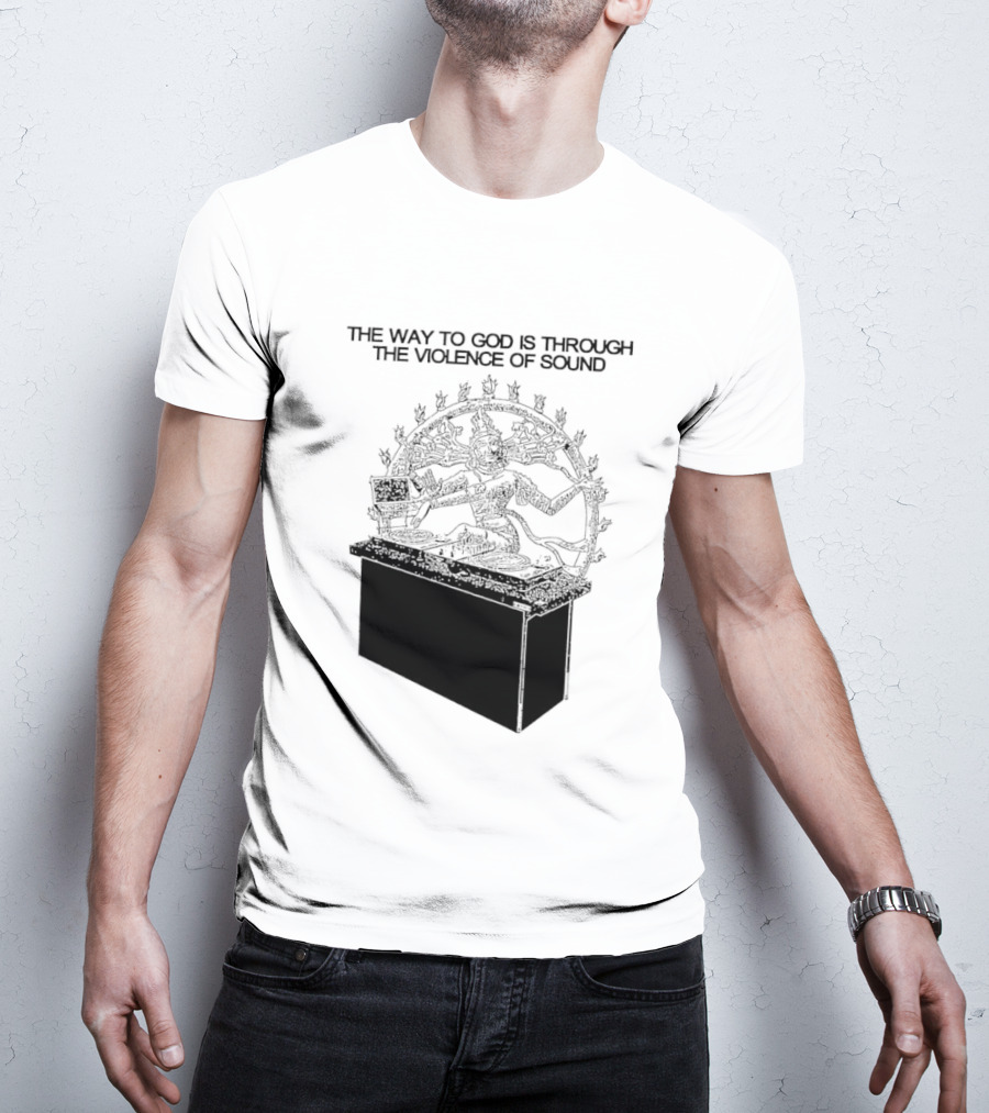 The Way To God Is Through The Violence Of Sound Shiva Nataraja T-Shirt