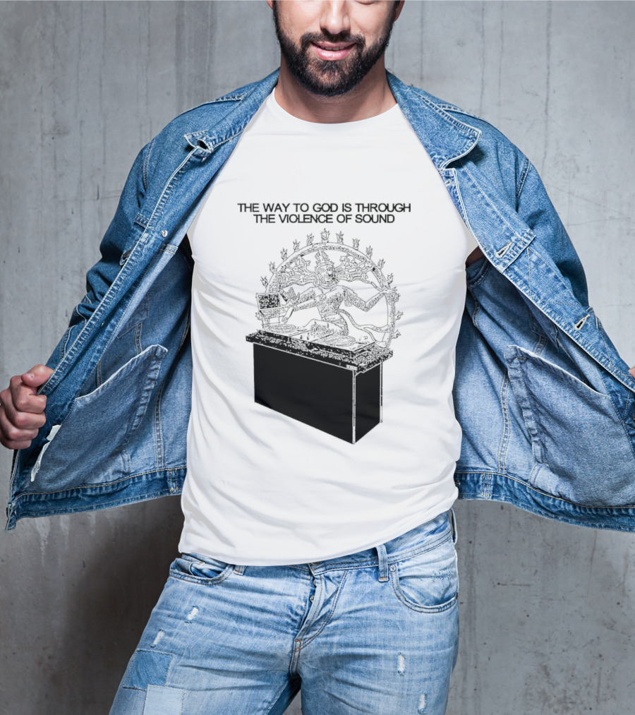 The Way To God Is Through The Violence Of Sound Shiva Nataraja T-Shirt