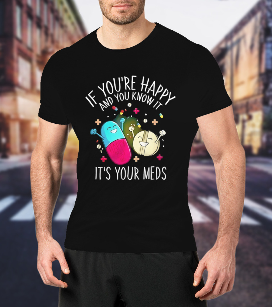 If You're Happy And You Know It It's Your Meds Fun Cartoon Pills T-Shirt