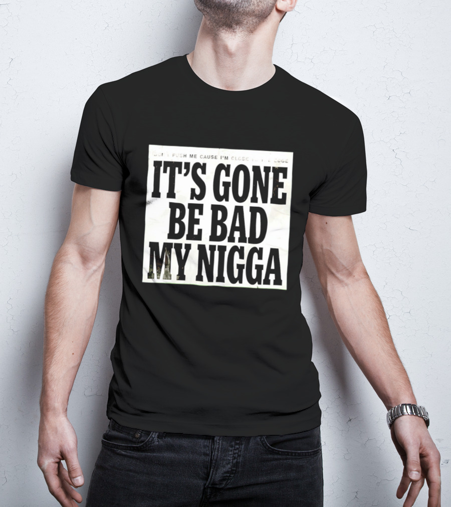 Don’t Push Me Cause I’m Close To The Edge It’s Gone Be Bad My Nigga T-Shirt
