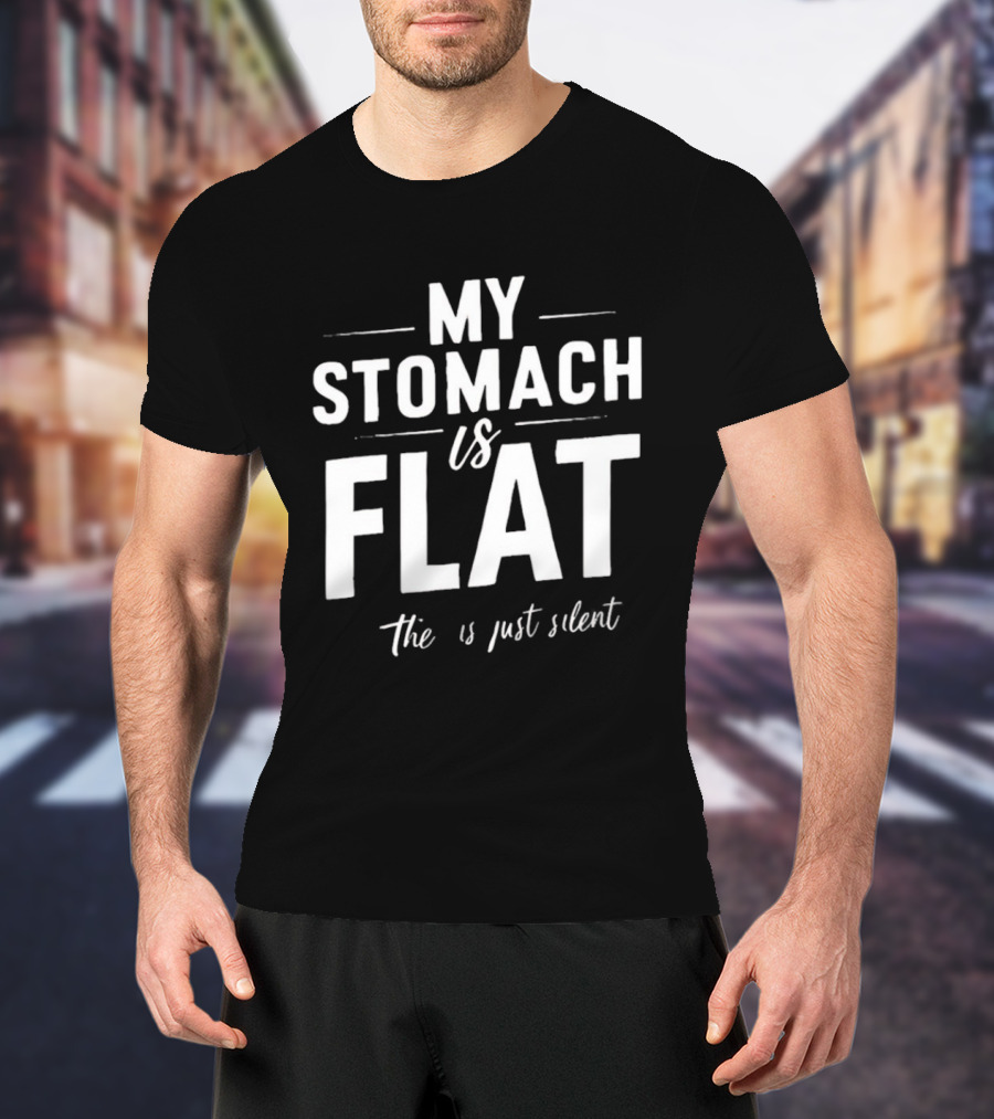 My Stomach Is Flat The B Is Just Silent T-Shirt