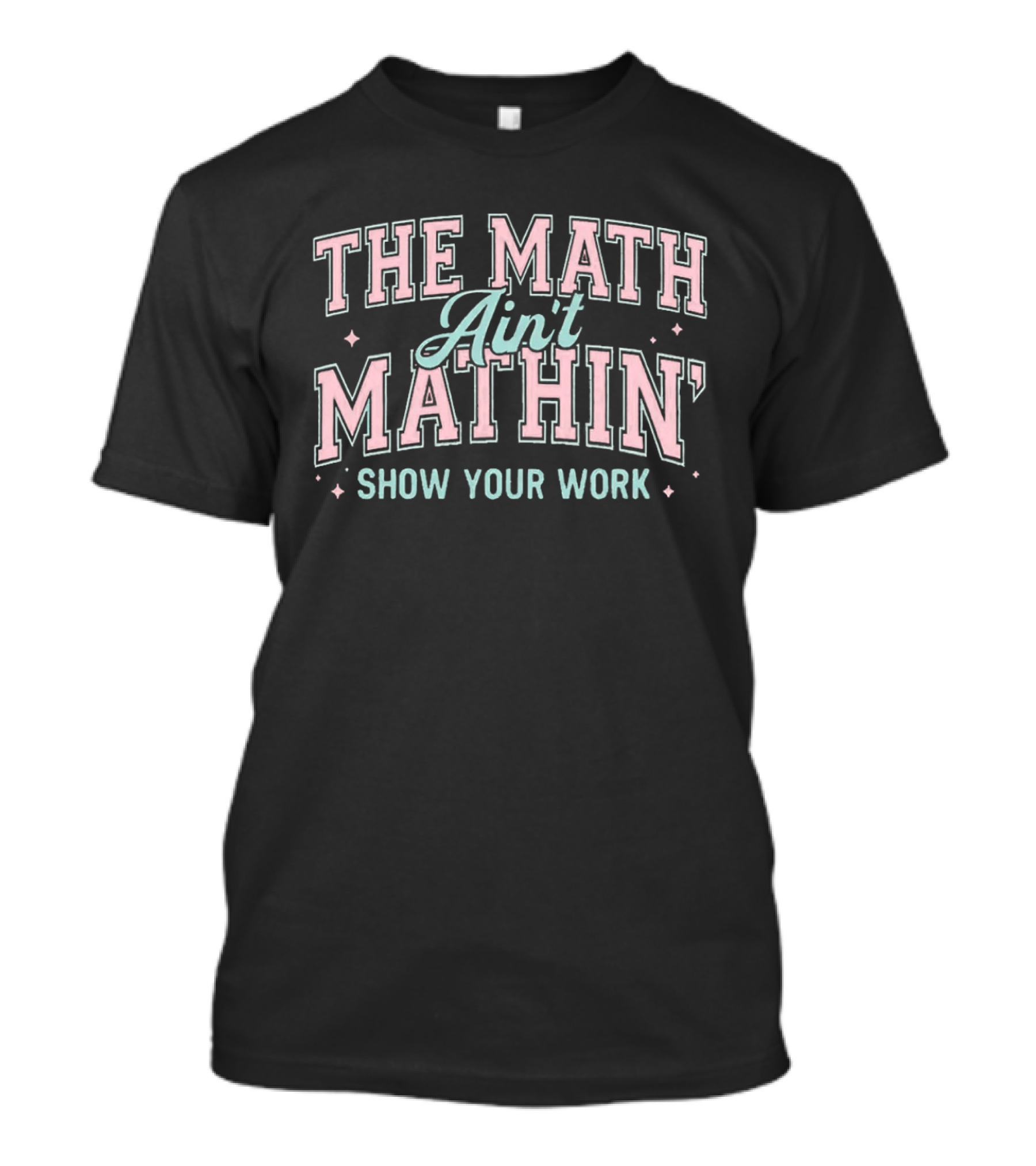The Math Ain't Mathin' Show Your Work School Funny Math Phrase T-Shirt