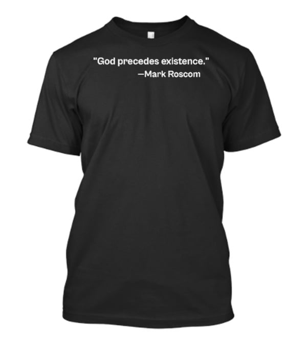 God Precedes Existence Mark Roscom T-Shirt