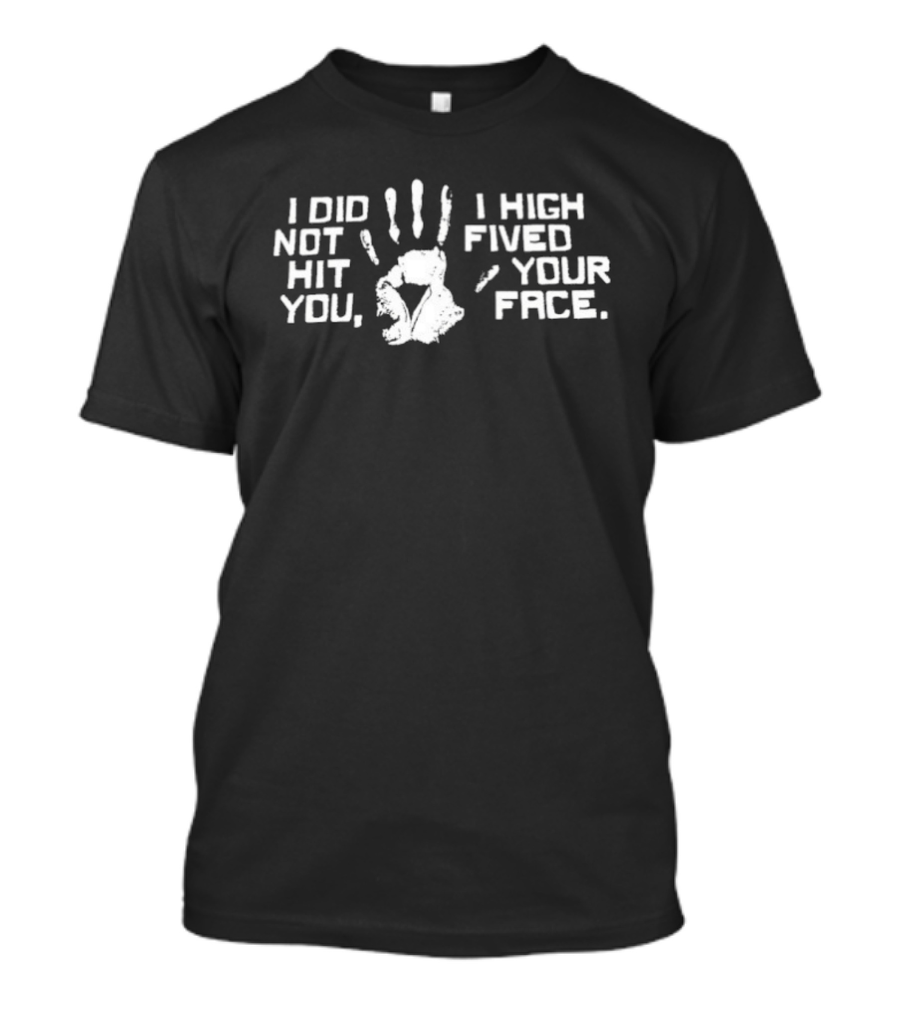 I Did Not Hit You I High Fived Your Face Handprint Humor T-Shirt