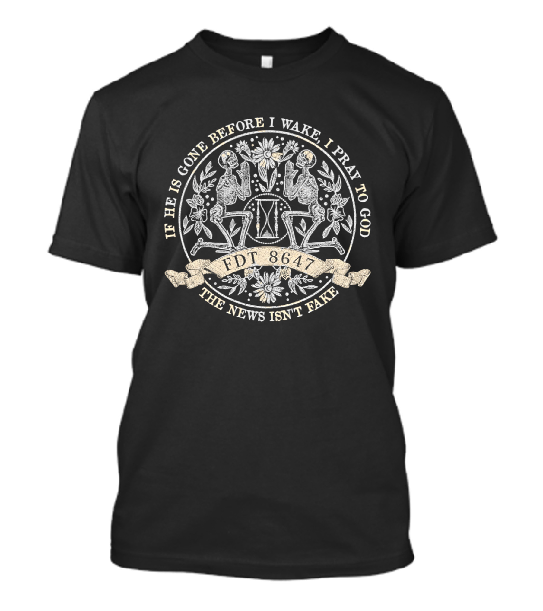 If He Is Gone Before I Wake I Pray To God The News Isn't Fake Skeleton IDT T-Shirt