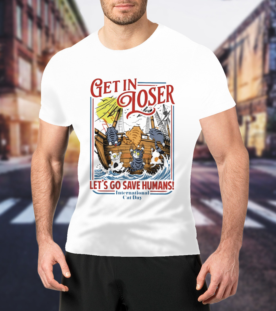 Get In Loser Cats Sailing Ship Let's Go Save Humans International Cat Day T-Shirt