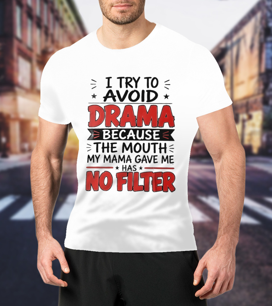 I Try To Avoid Drama Because The Mouth My Mama Gave Me Has No Filter T-Shirt