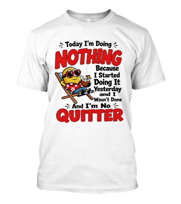 Today I'm Doing Nothing Because I Started Yesterday And I'm No Quitter Minion T-Shirt