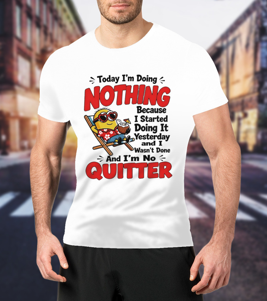 Today I'm Doing Nothing Because I Started Yesterday And I'm No Quitter Minion T-Shirt