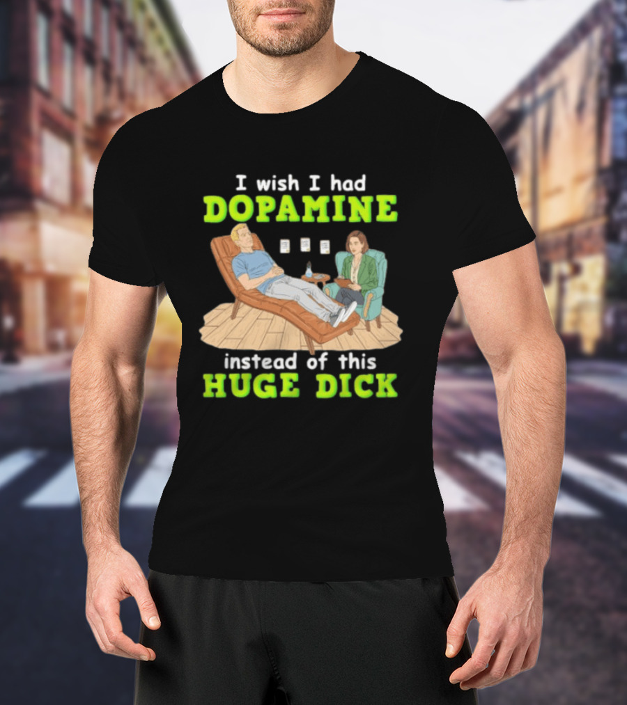 I Wish I Had Dopamine Instead Of This Huge Dick Therapy Session Humor T-Shirt