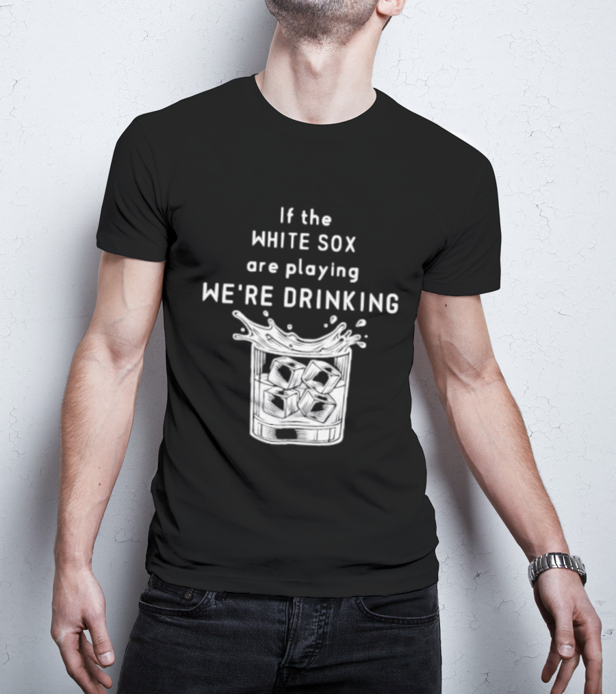 If The White Sox Are Playing We're Drinking Sports Fan Humor T-Shirt