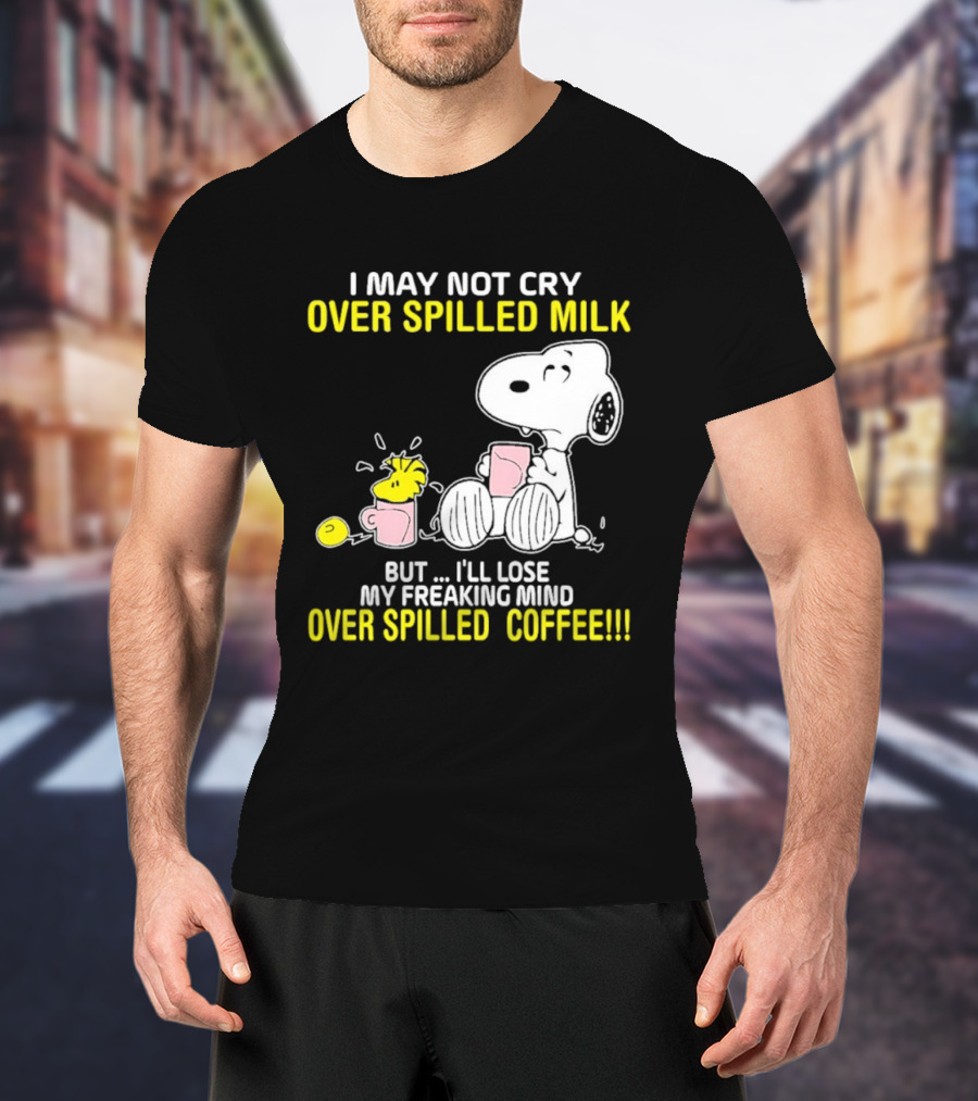 I May Not Cry Over Spilled Milk But I'll Lose My Freaking Mind Over Spilled Coffee Snoopy T-Shirt