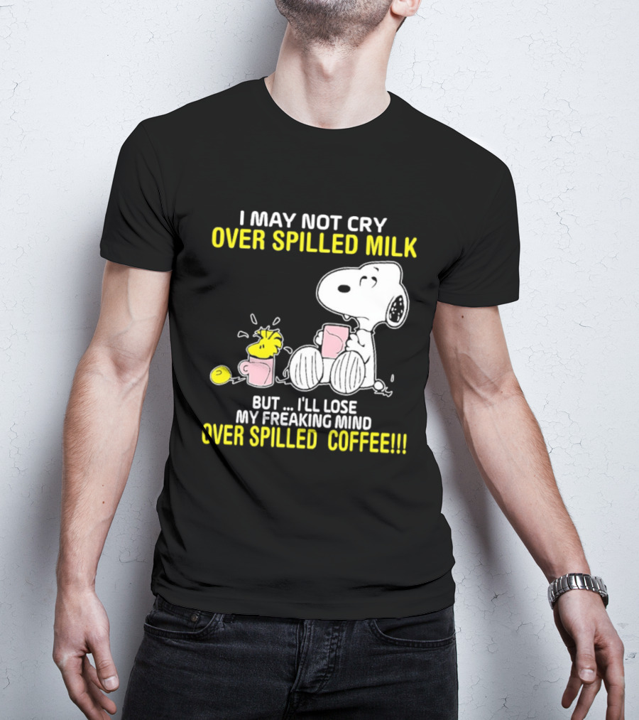 I May Not Cry Over Spilled Milk But I'll Lose My Freaking Mind Over Spilled Coffee Snoopy T-Shirt