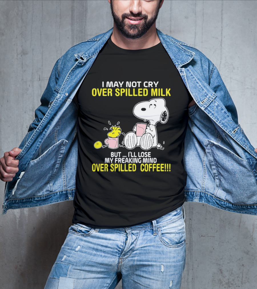 I May Not Cry Over Spilled Milk But I'll Lose My Freaking Mind Over Spilled Coffee Snoopy T-Shirt