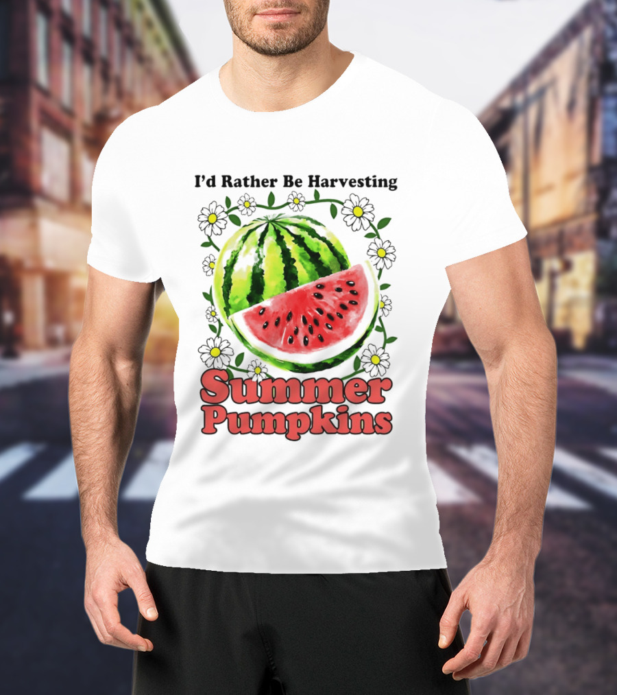 I'd Rather Be Harvesting Watermelon Summer Pumpkins Flowers T-Shirt
