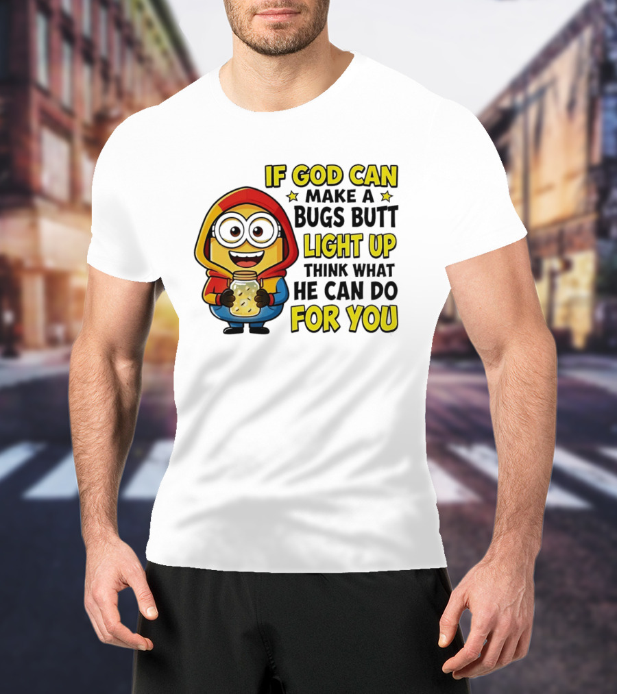 If God Can Make A Bugs Butt Light Up Think What He Can Do For You Minion T-Shirt