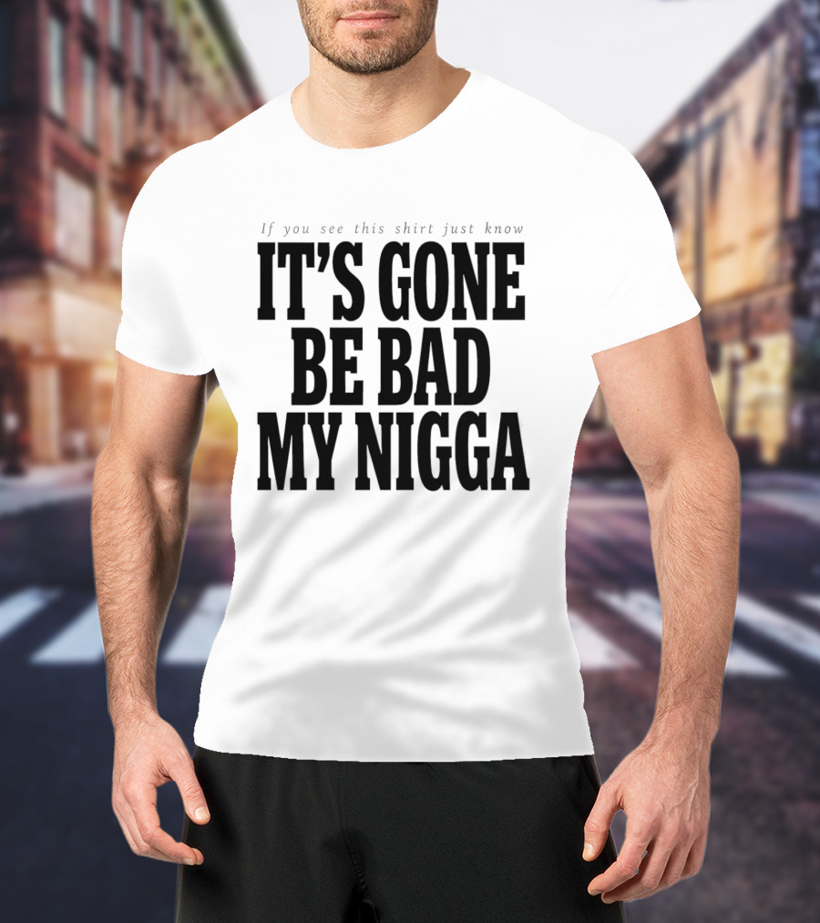 If You See This Just Know It's Gone Be Bad My Nigga T-Shirt