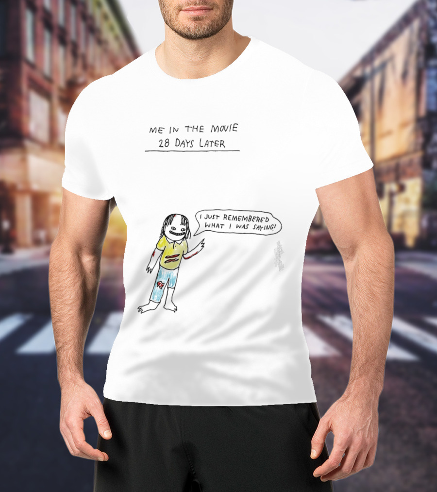 Me In The Movie 28 Days Later I Just Remembered What I Was Saying Zombie Humor T-Shirt