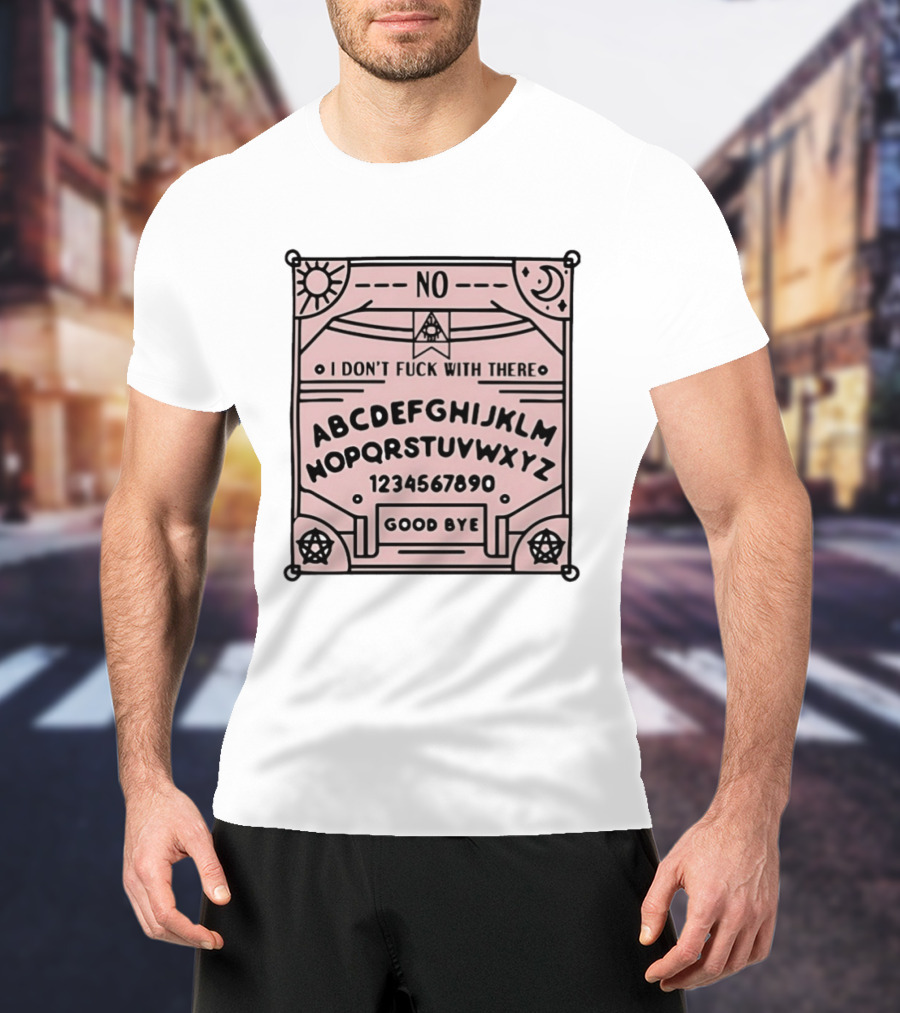 Ouija Board No I Don't Fuck With There Goodbye T-Shirt