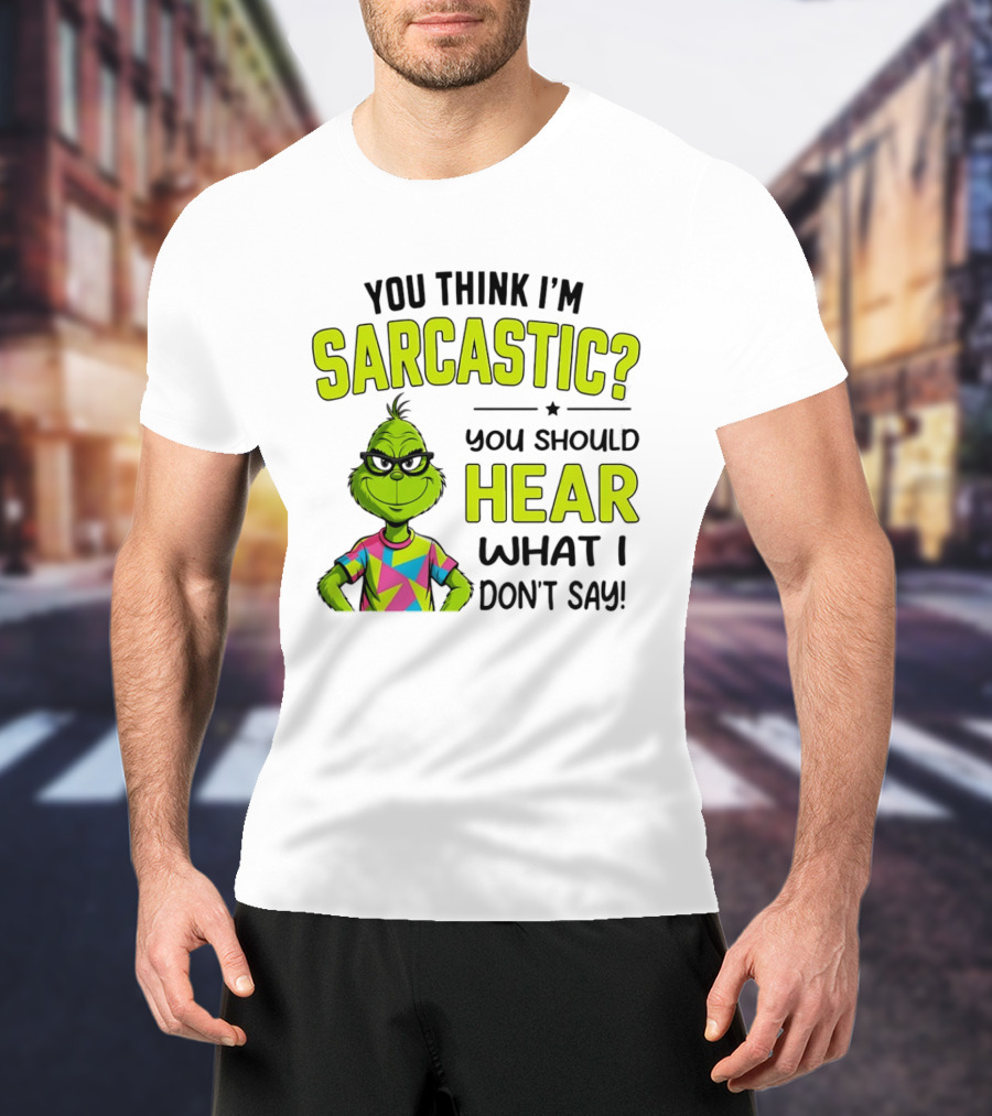 You Think I'm Sarcastic Grinch You Should Hear What I Don't Say T-Shirt