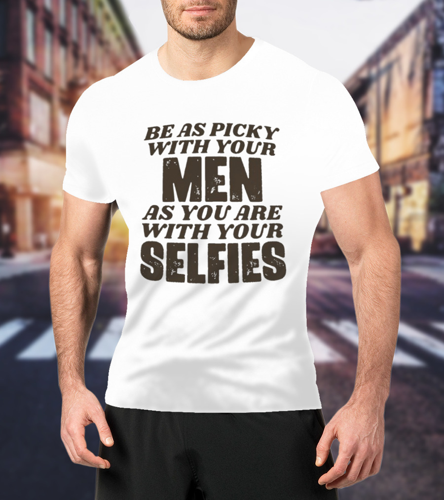 Be As Picky With Your Men As You Are With Your Selfies T-Shirt