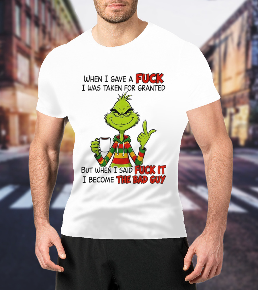 When I Gave A Fuck I Was Taken For Granted But When I Said Fuck It I Become The Bad Guy Grinch T-Shirt