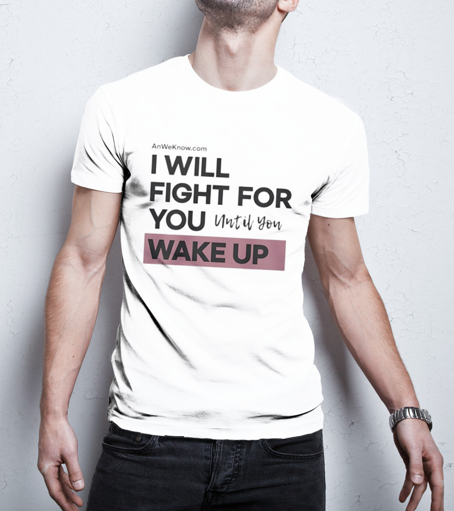 AnWeKnow.com I Will Fight For You Until You Wake Up T-Shirt