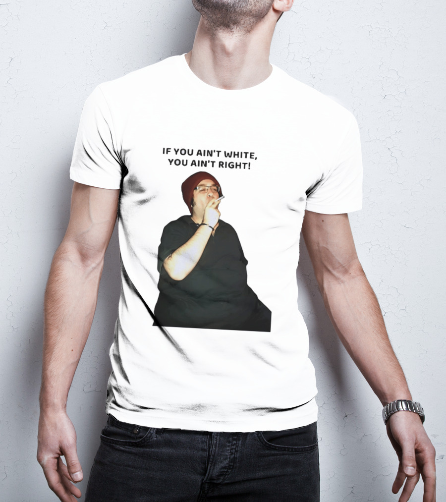 If You Ain’t White You Ain’t Right T-Shirt
