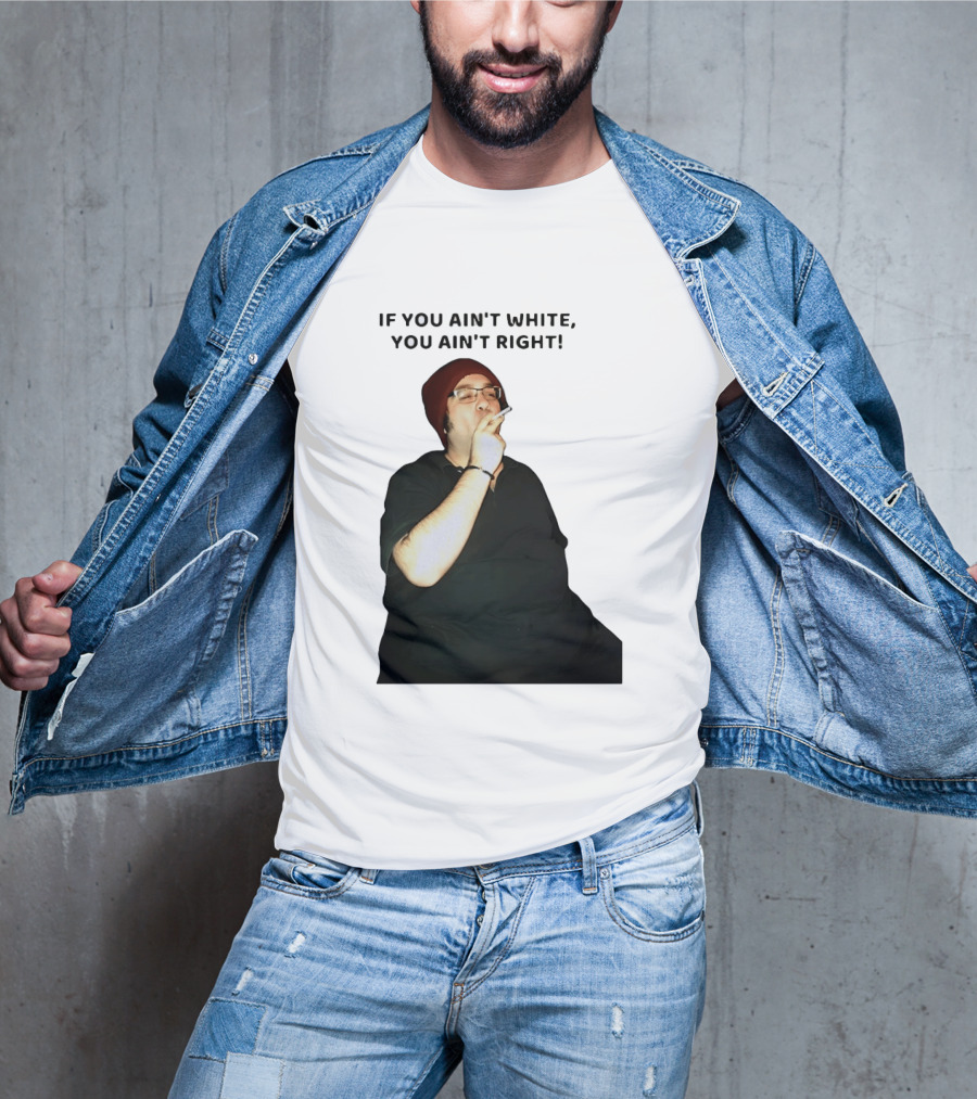 If You Ain’t White You Ain’t Right T-Shirt