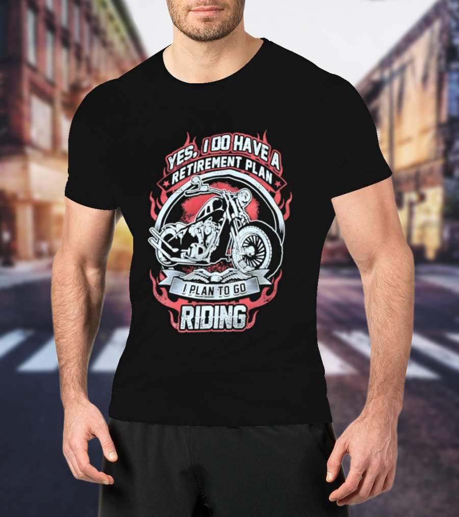 Yes I Do Have A Retirement Plan I Plan To Go Riding Motorcycle T-Shirt