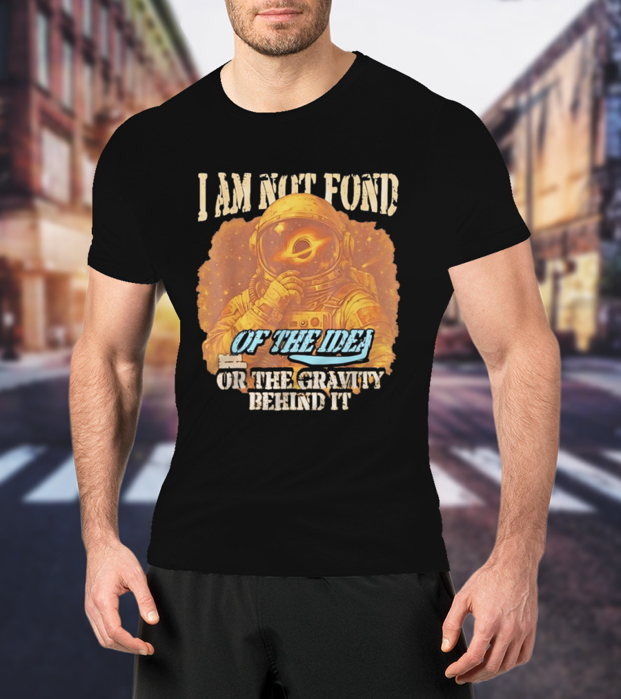 I Am Not Fond Astronaut Space Gravity Idea T-Shirt