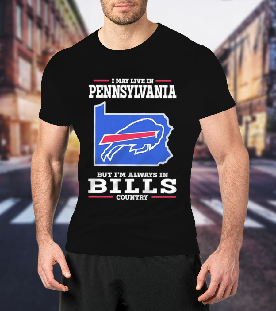 I May Live In Pennsylvania But I'll Always Be In Bills Country T-Shirt