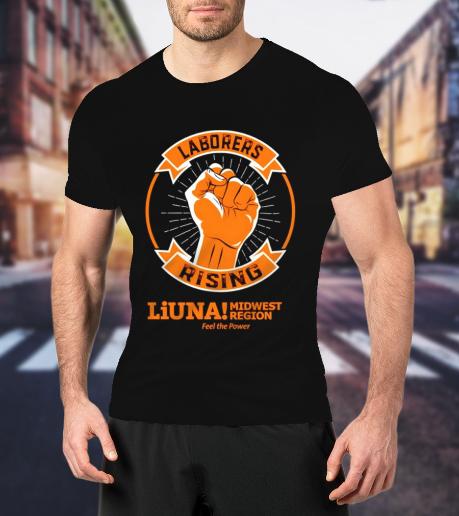 Laborers Rising LiUNA Midwest Region Feel The Power T-Shirt