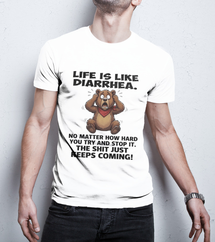 Life Is Like Diarrhea Bear No Matter How Hard You Try The Shit Just Keeps Coming T-Shirt
