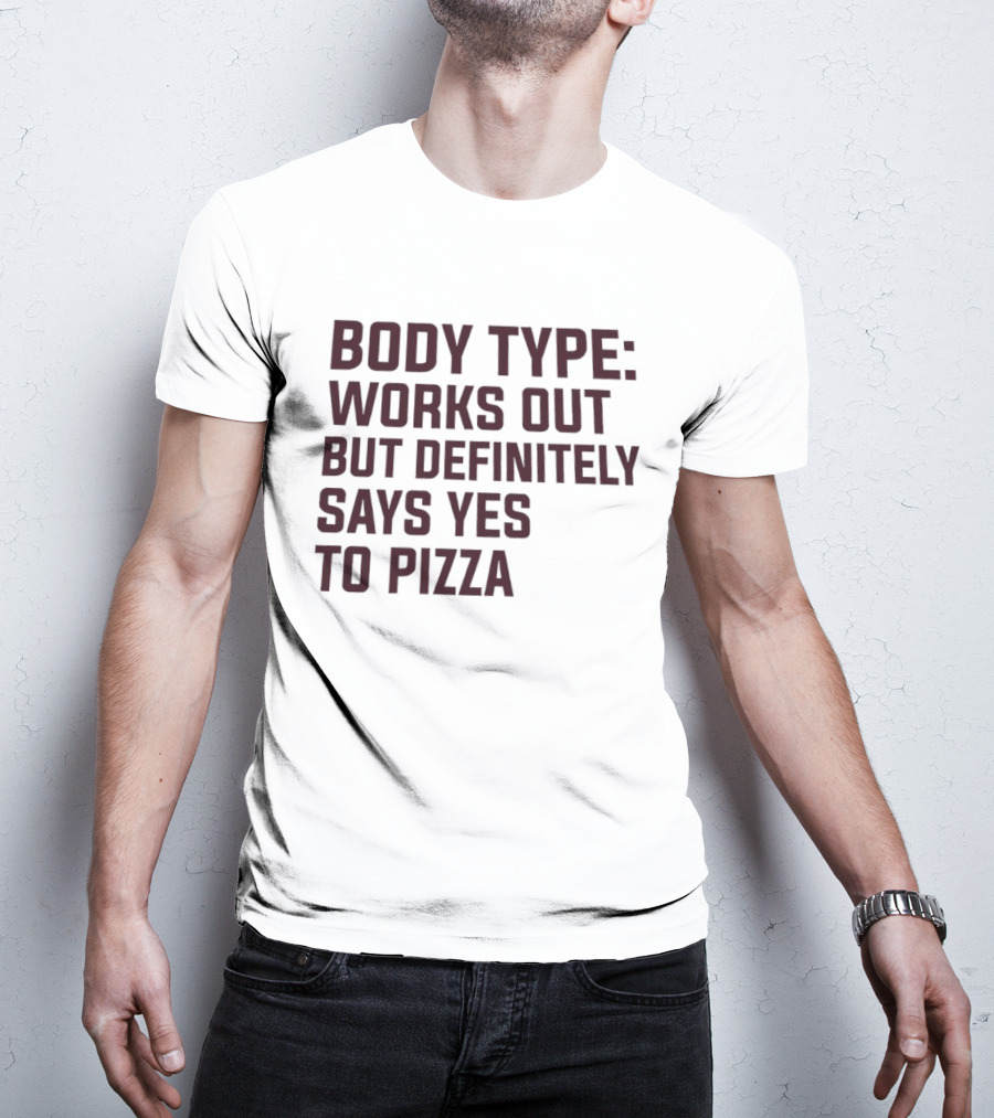 Body Type Works Out But Definitely Says Yes To Pizza T-Shirt