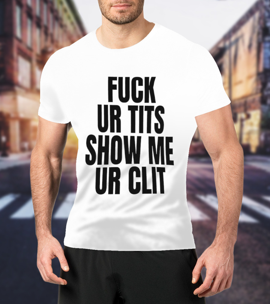 Fuck Ur Tits Show Me Ur Clit T-Shirt