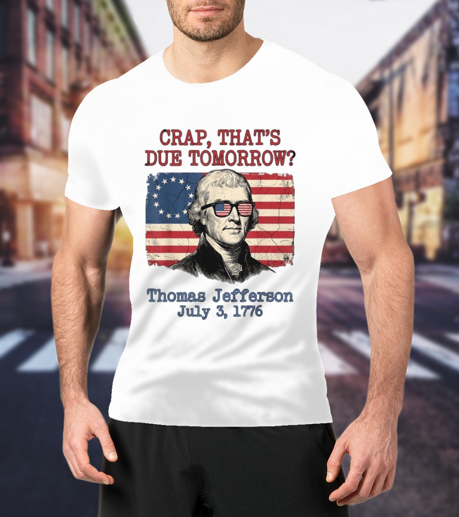 Crap That's Due Tomorrow Thomas Jefferson July 3 1776 4th Of July American Flag Glasses T-Shirt