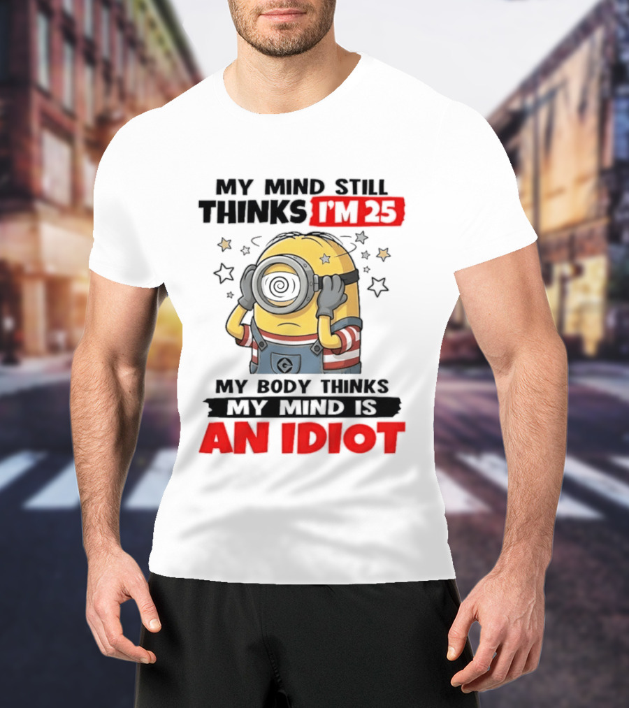 Minion My Mind Still Thinks I'm 25 My Body Thinks My Mind Is An Idiot Starring Whimsical Humor And Spiraling Eyes T-Shirt