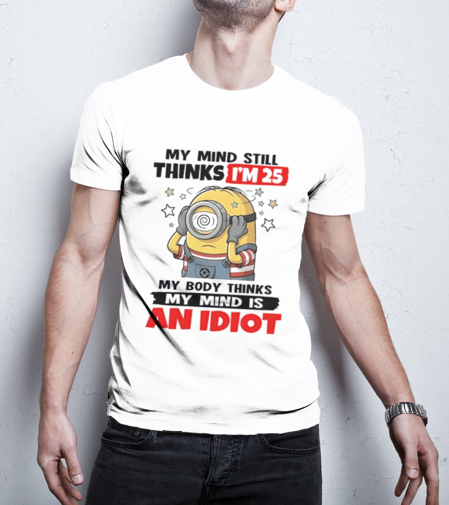 Minion My Mind Still Thinks I'm 25 My Body Thinks My Mind Is An Idiot Starring Whimsical Humor And Spiraling Eyes T-Shirt