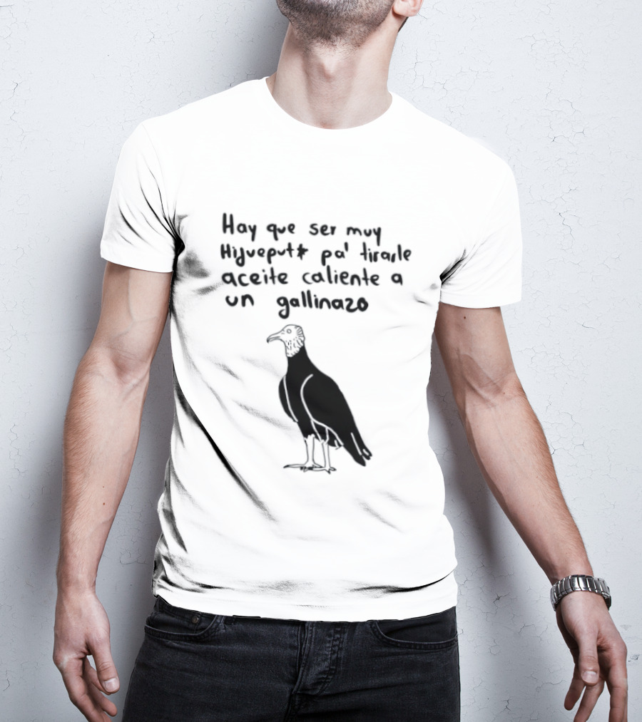 Hay Que Ser Muy Hijueputa Pa' Tirarle Aceite Caliente A Un Gallinazo Frase Humorística Con Dibujode Gallinazo T-Shirt