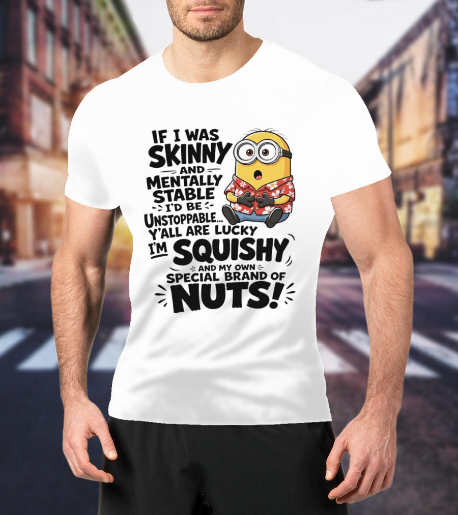 Minions If I Was Skinny And Mentally Stable I'd Be Unstoppable Squishy Special Brand Of Nuts T-Shirt