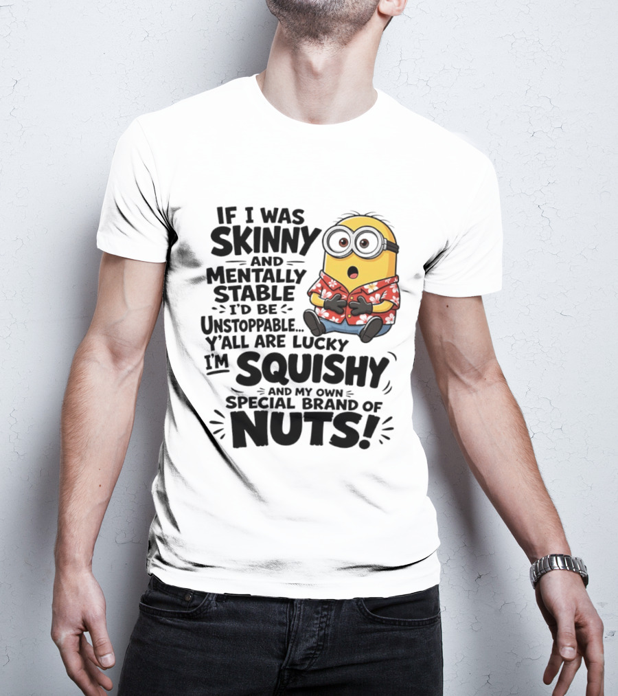 Minions If I Was Skinny And Mentally Stable I'd Be Unstoppable Squishy Special Brand Of Nuts T-Shirt